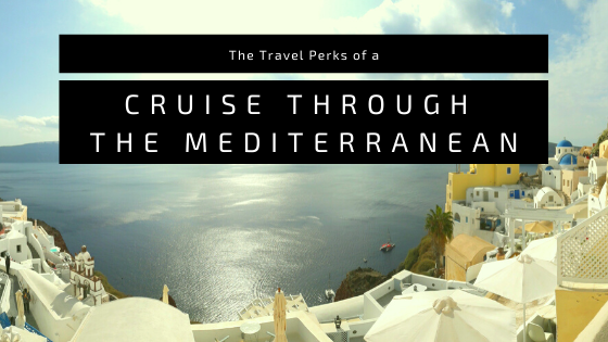 The Travel Perks of a Cruise Through the Mediterranean