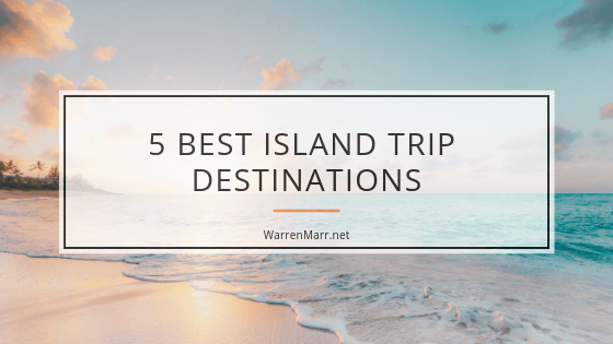 5 Best Island Trip Destinations Warren Marr